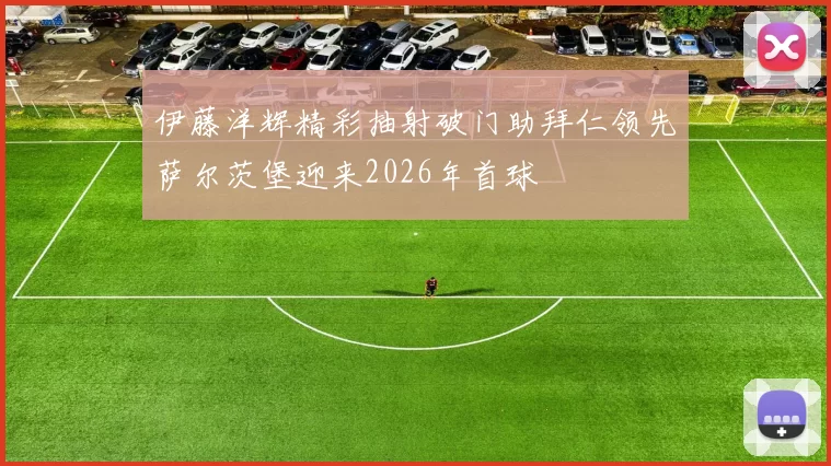 伊藤洋辉精彩抽射破门助拜仁领先萨尔茨堡迎来2026年首球