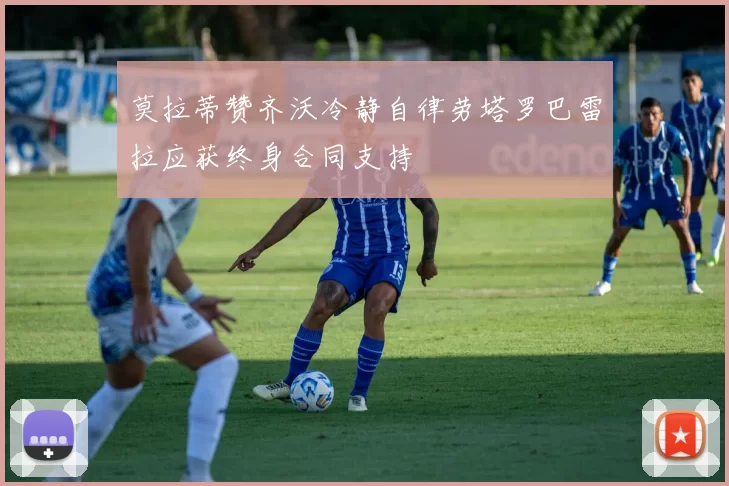 莫拉蒂赞齐沃冷静自律劳塔罗巴雷拉应获终身合同支持