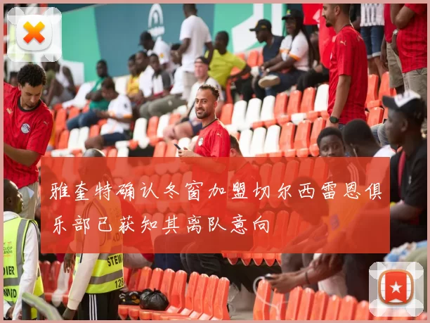 雅奎特确认冬窗加盟切尔西雷恩俱乐部已获知其离队意向